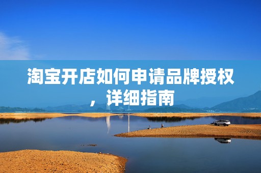 淘宝开店如何申请品牌授权，详细指南