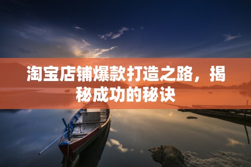 淘宝店铺爆款打造之路，揭秘成功的秘诀