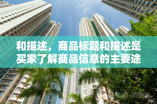 和描述，商品标题和描述是买家了解商品信息的主要途径。确保标题简洁明了，包含关键词；描述详细、准确，能够吸引买家的注意力