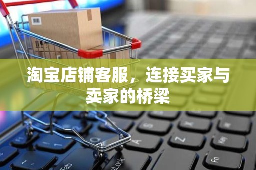 淘宝店铺客服，连接买家与卖家的桥梁
