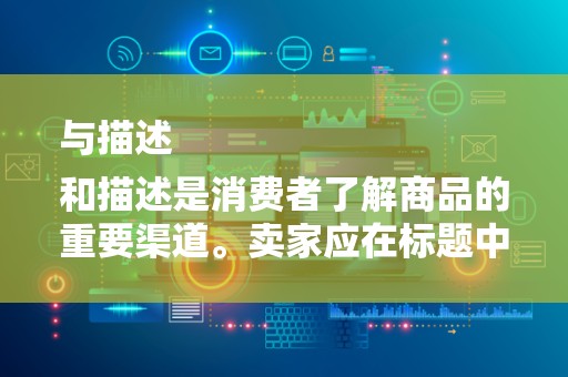 与描述
和描述是消费者了解商品的重要渠道。卖家应在标题中突出关键词，简洁明了地描述商品的特点和优势。同时，在描述中提供详细的商品信息，如材质、尺寸、用途等，以增加消费者的购买信心