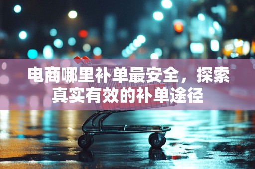 电商哪里补单最安全，探索真实有效的补单途径
