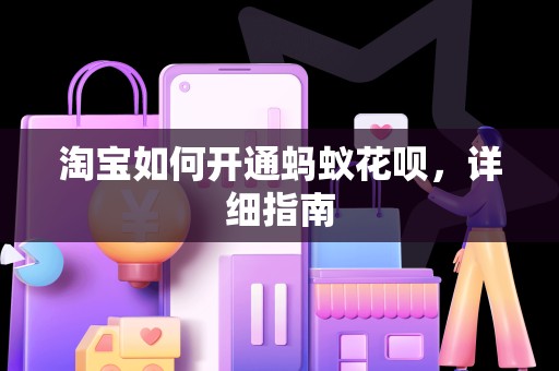 淘宝如何开通蚂蚁花呗，详细指南