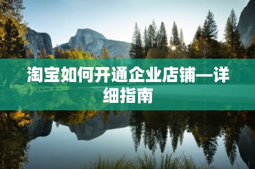 淘宝如何开通企业店铺—详细指南