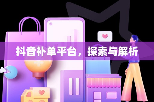抖音补单平台，探索与解析