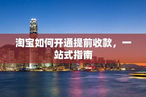 淘宝如何开通提前收款，一站式指南