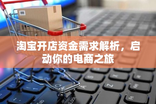 淘宝开店资金需求解析，启动你的电商之旅