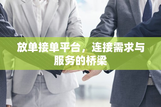 放单接单平台，连接需求与服务的桥梁