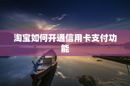 淘宝如何开通信用卡支付功能