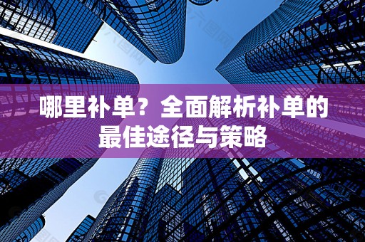 哪里补单？全面解析补单的最佳途径与策略