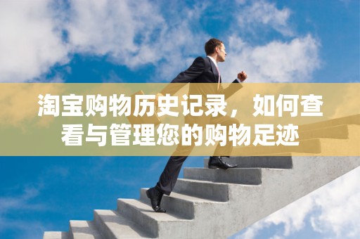 淘宝购物历史记录，如何查看与管理您的购物足迹