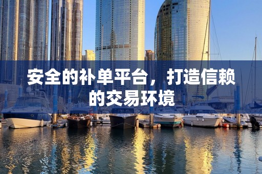 安全的补单平台，打造信赖的交易环境