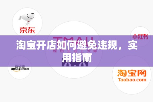 淘宝开店如何避免违规，实用指南