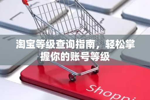 淘宝等级查询指南，轻松掌握你的账号等级