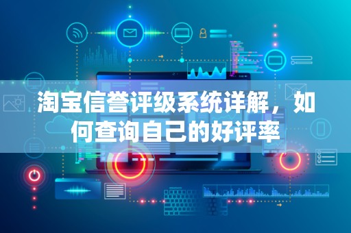 淘宝信誉评级系统详解，如何查询自己的好评率