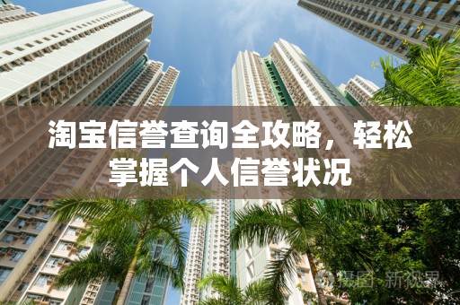 淘宝信誉查询全攻略，轻松掌握个人信誉状况