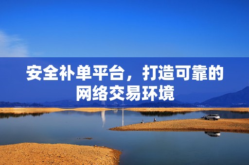 安全补单平台，打造可靠的网络交易环境