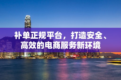 补单正规平台，打造安全、高效的电商服务新环境