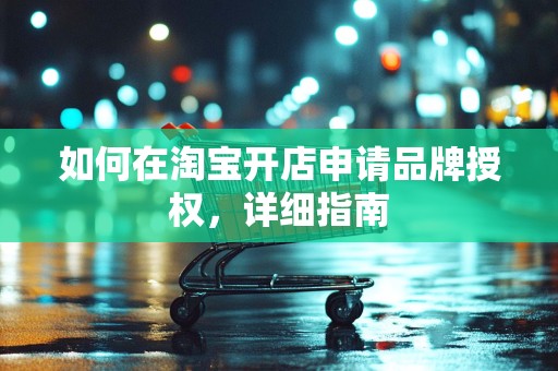如何在淘宝开店申请品牌授权，详细指南