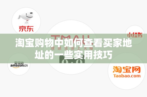 淘宝购物中如何查看买家地址的一些实用技巧