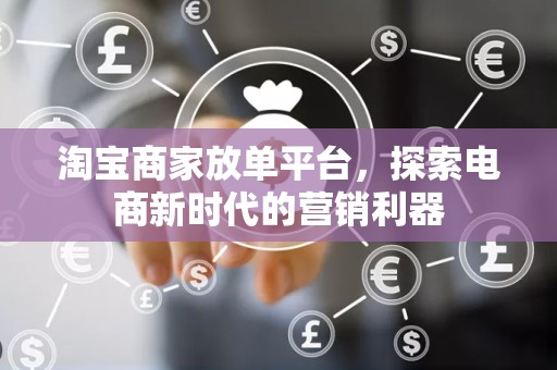 淘宝商家放单平台，探索电商新时代的营销利器