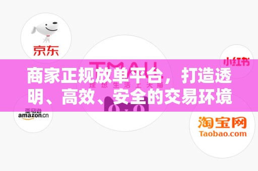 商家正规放单平台，打造透明、高效、安全的交易环境