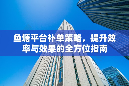 鱼塘平台补单策略，提升效率与效果的全方位指南