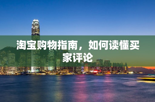 淘宝购物指南，如何读懂买家评论