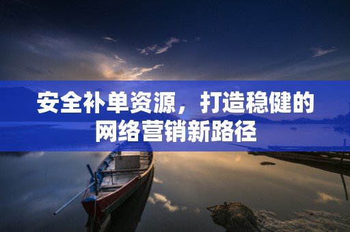 安全补单资源，打造稳健的网络营销新路径