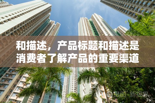 和描述，产品标题和描述是消费者了解产品的重要渠道。通过优化产品标题和描述，卖家可以引入更多精准关键词，提高产品的曝光率和点击率