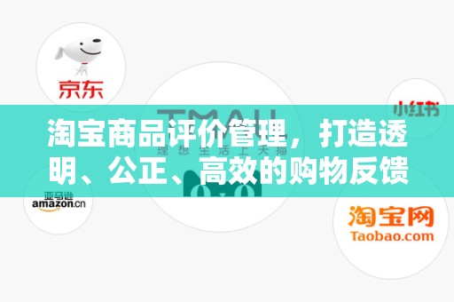 淘宝商品评价管理，打造透明、公正、高效的购物反馈体系