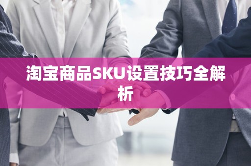 淘宝商品SKU设置技巧全解析