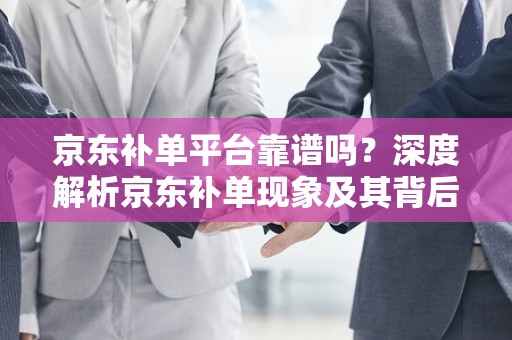 京东补单平台靠谱吗？深度解析京东补单现象及其背后的平台信誉