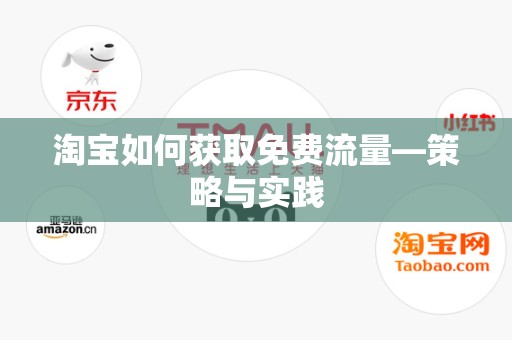 淘宝如何获取免费流量—策略与实践