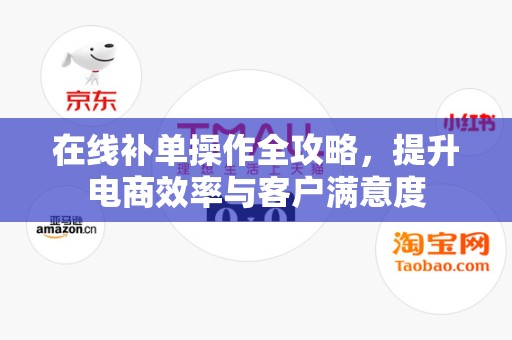 在线补单操作全攻略，提升电商效率与客户满意度