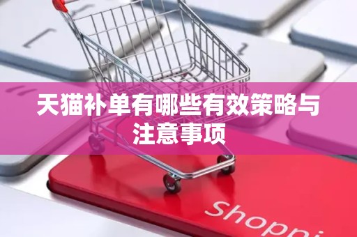 天猫补单有哪些有效策略与注意事项