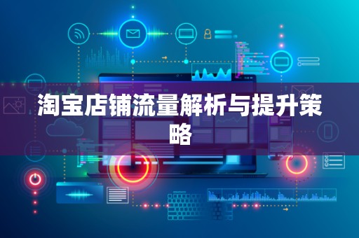 淘宝店铺流量解析与提升策略
