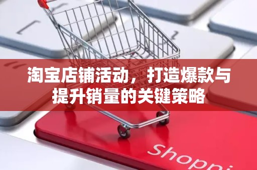淘宝店铺活动，打造爆款与提升销量的关键策略