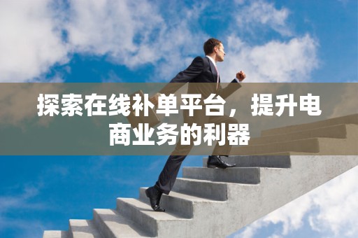 探索在线补单平台，提升电商业务的利器