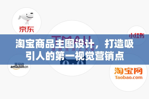 淘宝商品主图设计，打造吸引人的第一视觉营销点