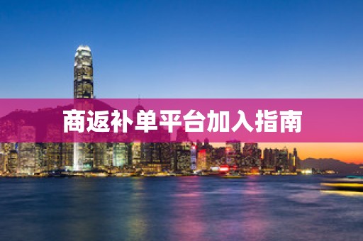 商返补单平台加入指南