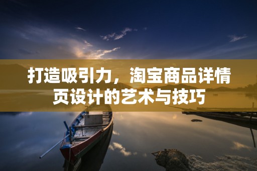 打造吸引力，淘宝商品详情页设计的艺术与技巧