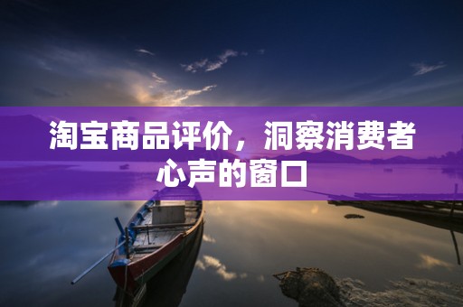 淘宝商品评价，洞察消费者心声的窗口