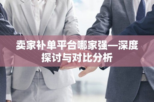 卖家补单平台哪家强—深度探讨与对比分析