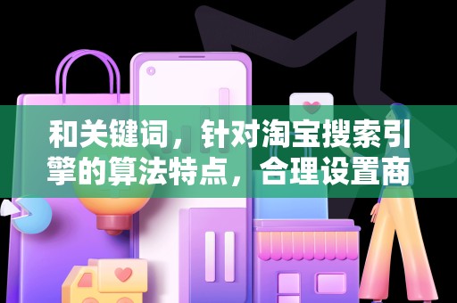 和关键词，针对淘宝搜索引擎的算法特点，合理设置商品标题和关键词，提高商品在搜索结果中的排名。同时，关注热门关键词，适时调整关键词策略，有助于提升自然流量
