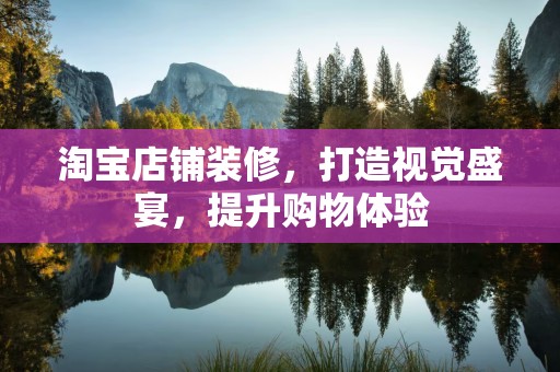淘宝店铺装修，打造视觉盛宴，提升购物体验