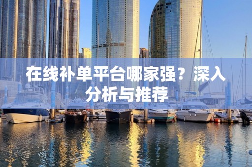 在线补单平台哪家强？深入分析与推荐