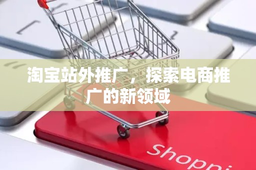 淘宝站外推广，探索电商推广的新领域