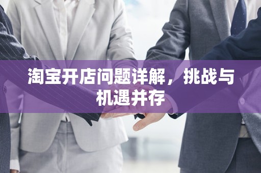 淘宝开店问题详解，挑战与机遇并存