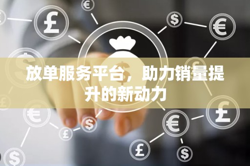 放单服务平台，助力销量提升的新动力